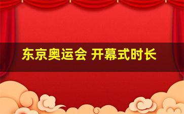 东京奥运会 开幕式时长